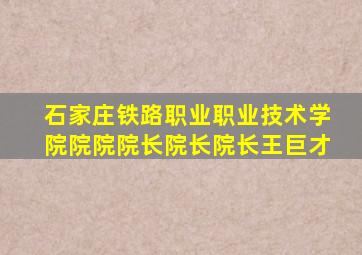 石家庄铁路职业职业技术学院院院院长院长院长王巨才