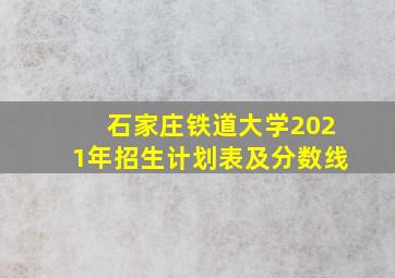 石家庄铁道大学2021年招生计划表及分数线