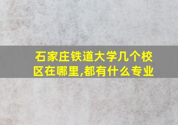 石家庄铁道大学几个校区在哪里,都有什么专业