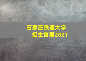 石家庄铁道大学招生章程2021