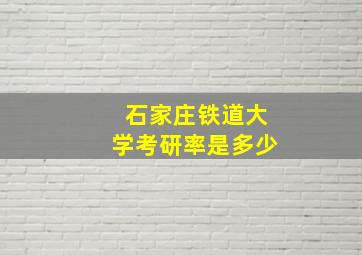 石家庄铁道大学考研率是多少