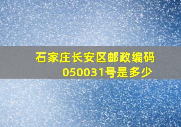 石家庄长安区邮政编码050031号是多少