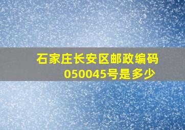 石家庄长安区邮政编码050045号是多少