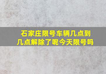 石家庄限号车辆几点到几点解除了呢今天限号吗