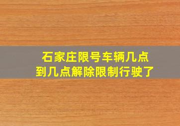 石家庄限号车辆几点到几点解除限制行驶了