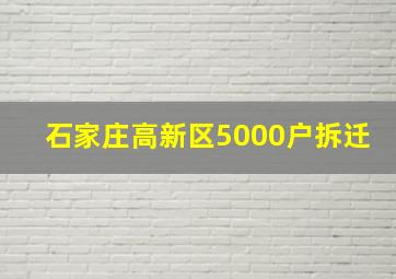 石家庄高新区5000户拆迁