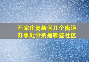 石家庄高新区几个街道办事处分别是哪些社区