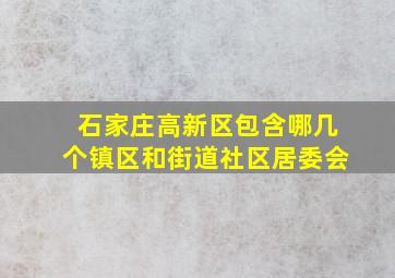 石家庄高新区包含哪几个镇区和街道社区居委会