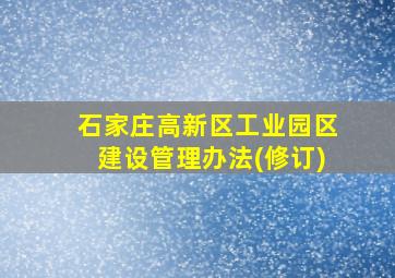 石家庄高新区工业园区建设管理办法(修订)