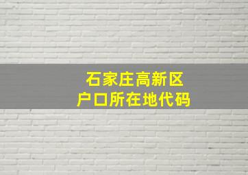 石家庄高新区户口所在地代码