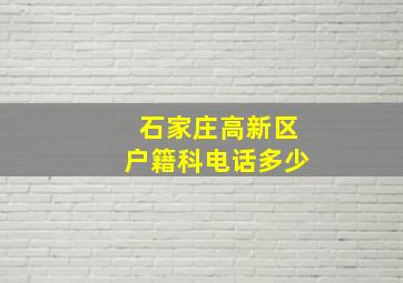 石家庄高新区户籍科电话多少