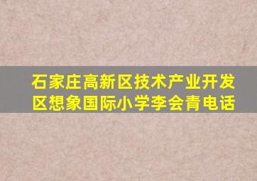 石家庄高新区技术产业开发区想象国际小学李会青电话