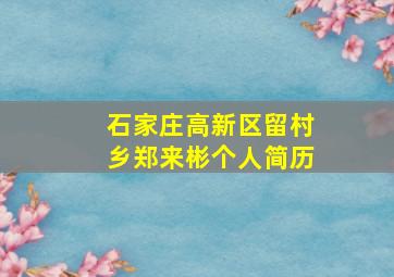 石家庄高新区留村乡郑来彬个人简历