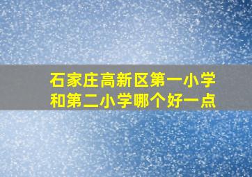 石家庄高新区第一小学和第二小学哪个好一点