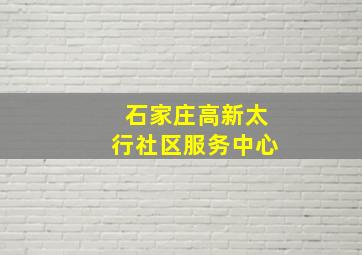 石家庄高新太行社区服务中心