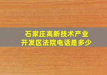 石家庄高新技术产业开发区法院电话是多少