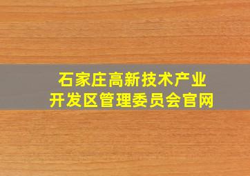 石家庄高新技术产业开发区管理委员会官网