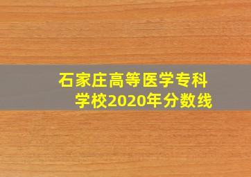 石家庄高等医学专科学校2020年分数线