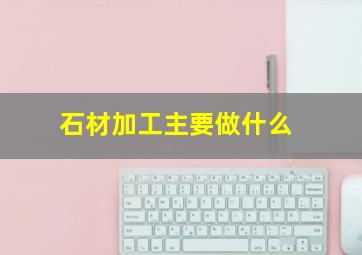 石材加工主要做什么