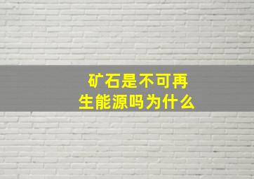 矿石是不可再生能源吗为什么