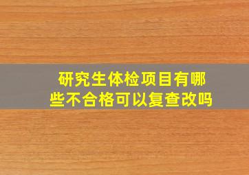 研究生体检项目有哪些不合格可以复查改吗