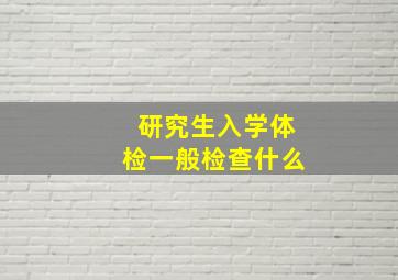 研究生入学体检一般检查什么