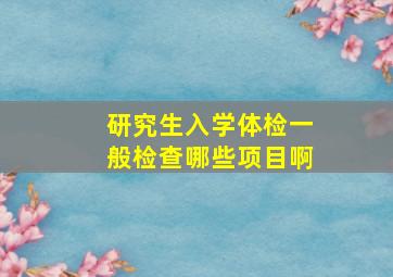 研究生入学体检一般检查哪些项目啊