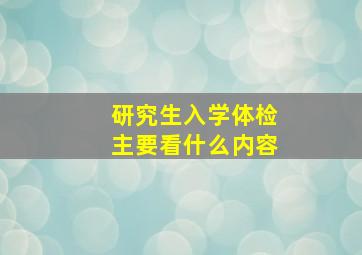 研究生入学体检主要看什么内容