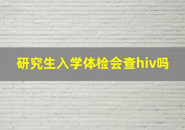 研究生入学体检会查hiv吗