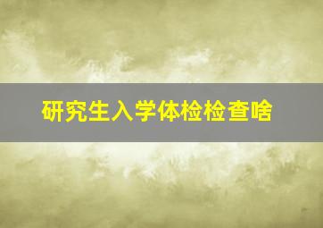 研究生入学体检检查啥