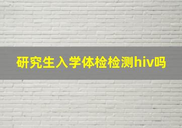 研究生入学体检检测hiv吗