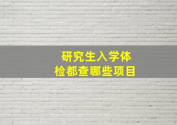 研究生入学体检都查哪些项目