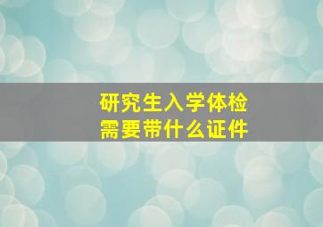 研究生入学体检需要带什么证件