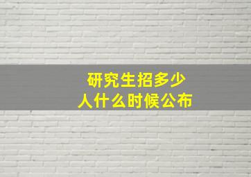 研究生招多少人什么时候公布