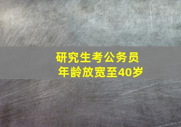 研究生考公务员年龄放宽至40岁