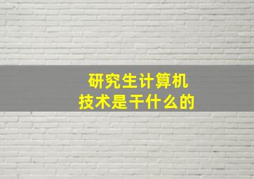 研究生计算机技术是干什么的