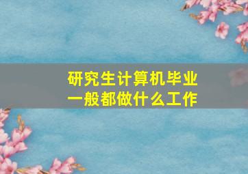 研究生计算机毕业一般都做什么工作