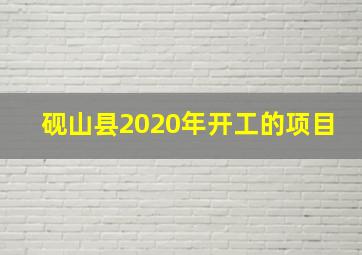 砚山县2020年开工的项目