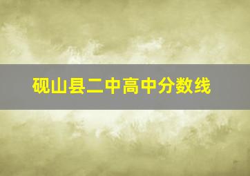 砚山县二中高中分数线