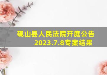 砚山县人民法院开庭公告2023.7.8专案结果