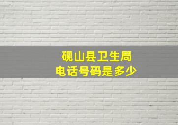 砚山县卫生局电话号码是多少