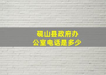 砚山县政府办公室电话是多少