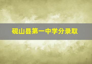 砚山县第一中学分录取