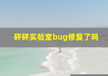 砰砰实验室bug修复了吗