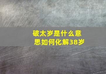 破太岁是什么意思如何化解38岁