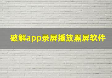 破解app录屏播放黑屏软件