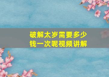 破解太岁需要多少钱一次呢视频讲解