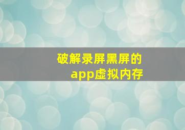 破解录屏黑屏的app虚拟内存