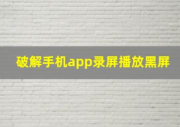 破解手机app录屏播放黑屏