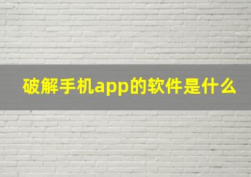 破解手机app的软件是什么